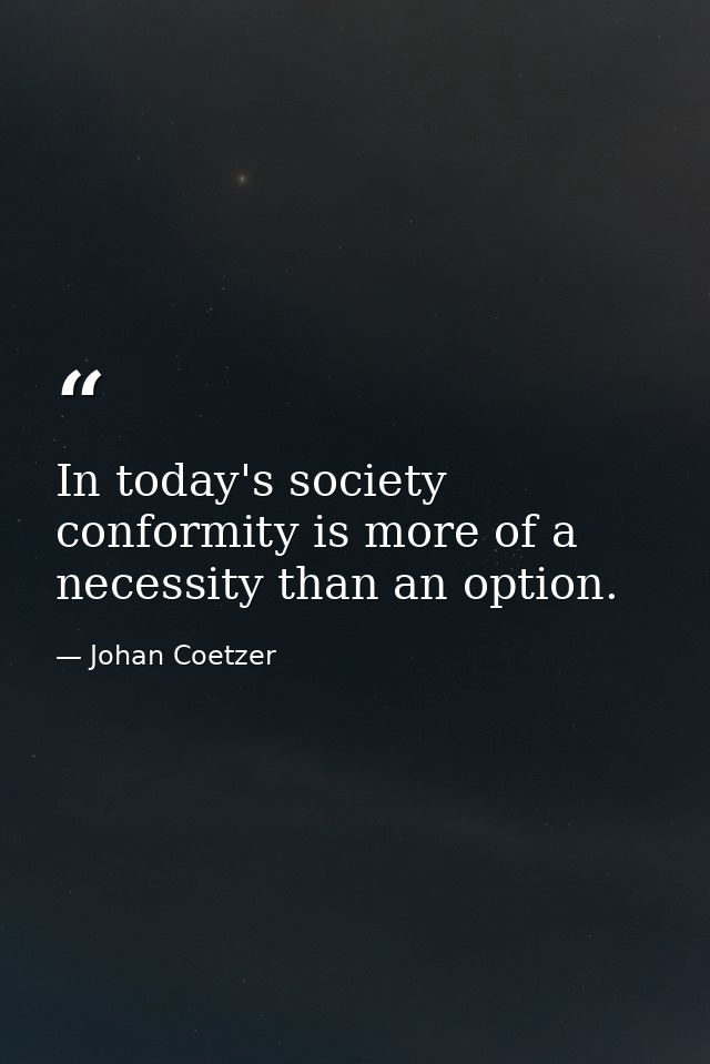 In today's society conformity is more of a necessity than an option. — Johan Coetzer