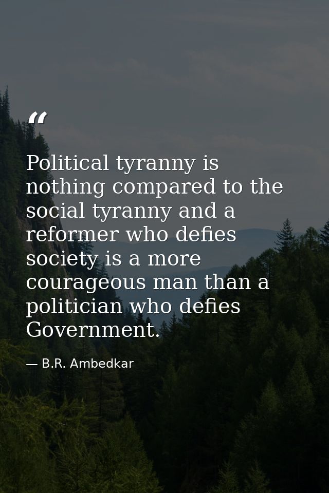 Political tyranny is nothing compared to the social tyranny and a reformer who defies society is a more courageous man t — B.R. Ambedkar