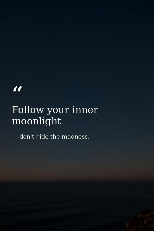 Follow your inner moonlight — don't hide the madness.