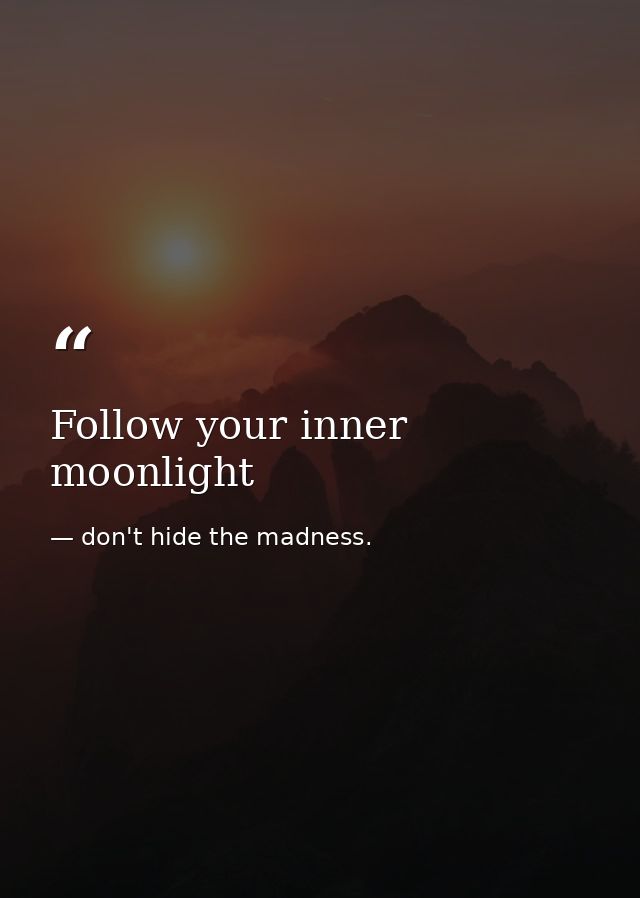 Follow your inner moonlight — don't hide the madness.
