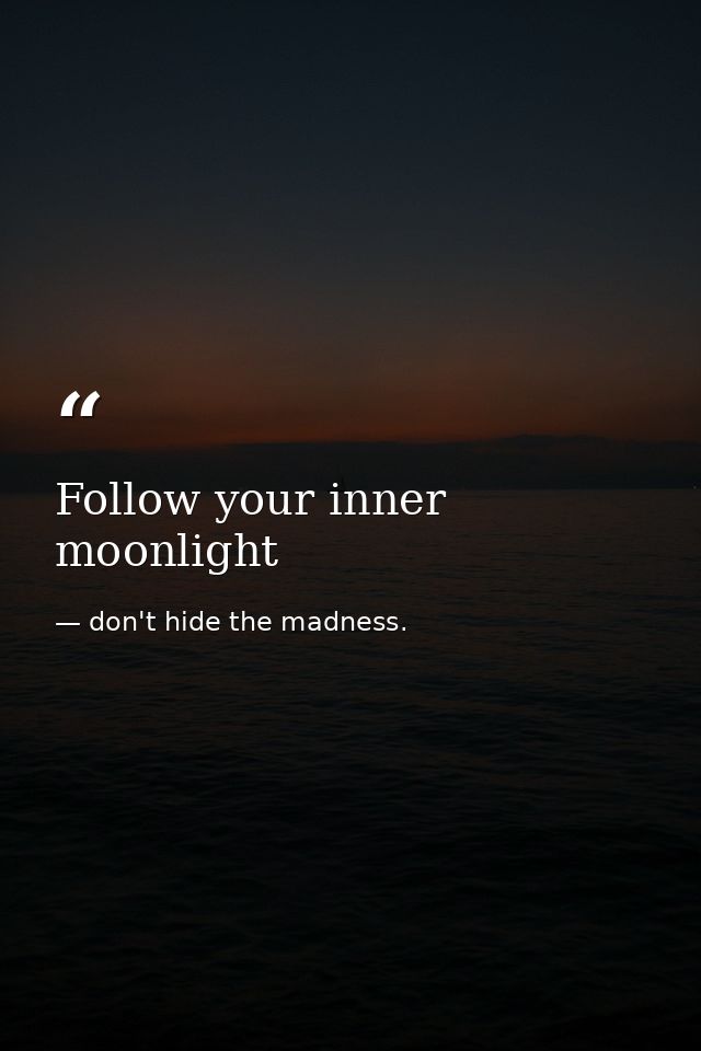 Follow your inner moonlight — don't hide the madness.