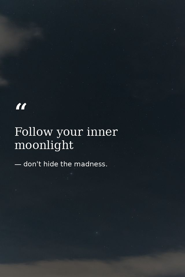Follow your inner moonlight — don't hide the madness.
