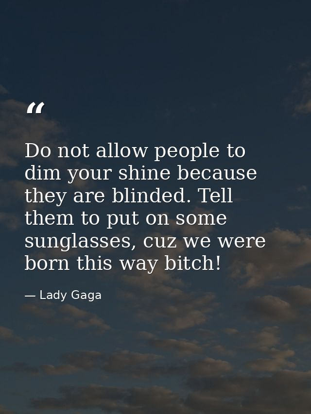 ‎Do not allow people to dim your shine because they are blinded. Tell them to put on some sunglasses, cuz we were born t — Lady Gaga