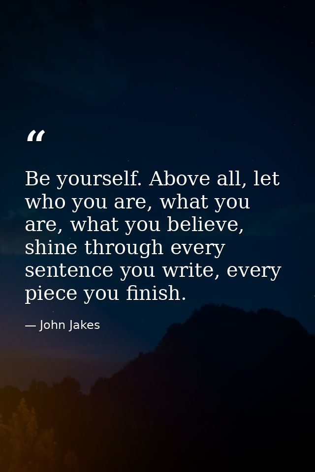 Be yourself. Above all, let who you are, what you are, what you believe, shine through every sentence you write, every p — John Jakes