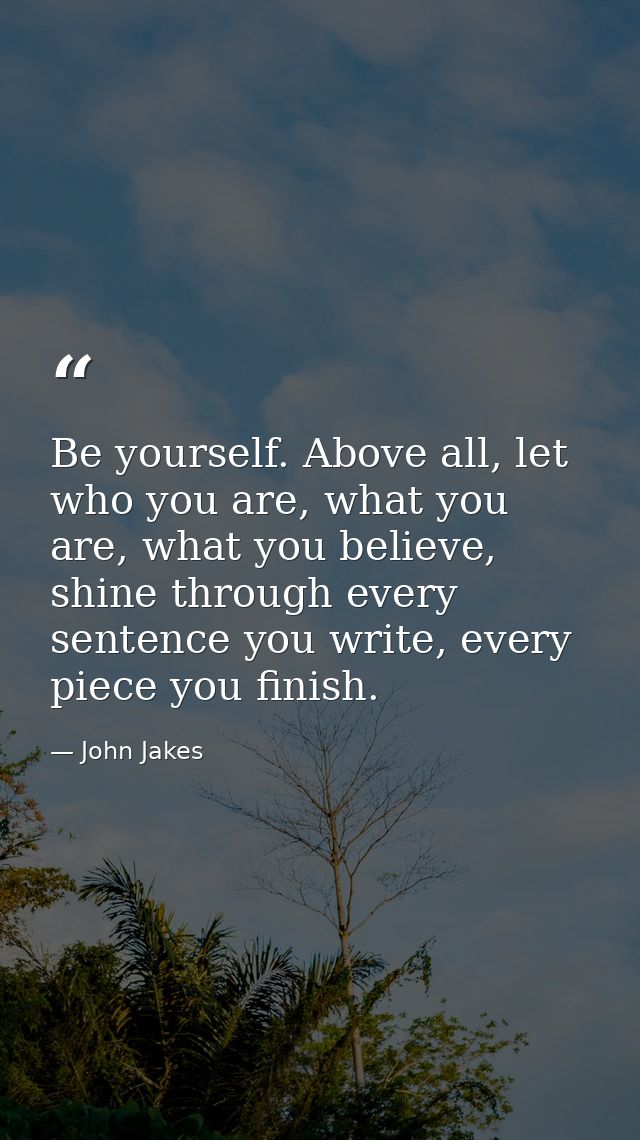 Be yourself. Above all, let who you are, what you are, what you believe, shine through every sentence you write, every p — John Jakes