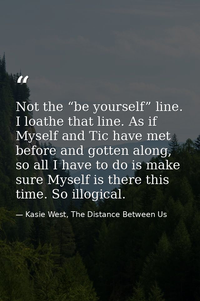 Not the “be yourself” line. I loathe that line. As if Myself and Tic have met before and gotten along, so all I have to  — Kasie West, The Distance Between Us