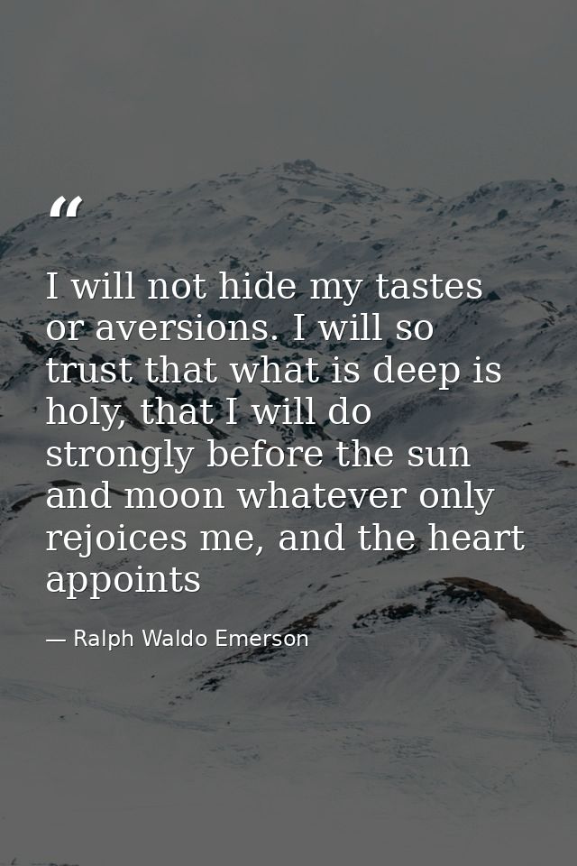 I will not hide my tastes or aversions. I will so trust that what is deep is holy, that I will do strongly before the su — Ralph Waldo Emerson