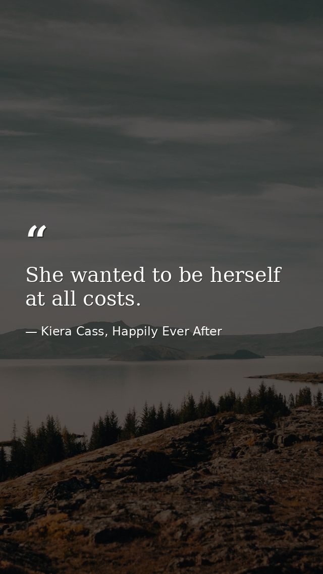 She wanted to be herself at all costs. — Kiera Cass, Happily Ever After
