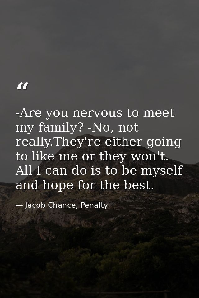 -Are you nervous to meet my family? -No, not really.They're either going to like me or they won't. All I can do is to be — Jacob Chance, Penalty