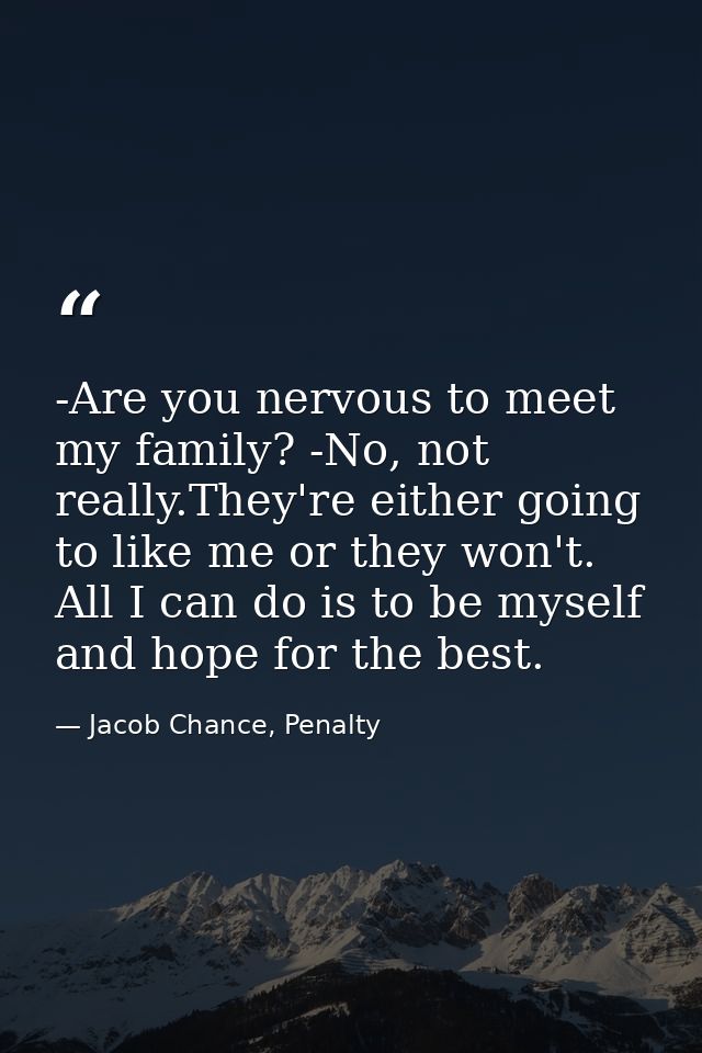 -Are you nervous to meet my family? -No, not really.They're either going to like me or they won't. All I can do is to be — Jacob Chance, Penalty