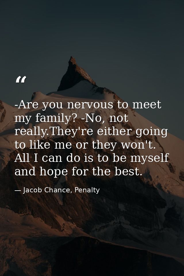 -Are you nervous to meet my family? -No, not really.They're either going to like me or they won't. All I can do is to be — Jacob Chance, Penalty