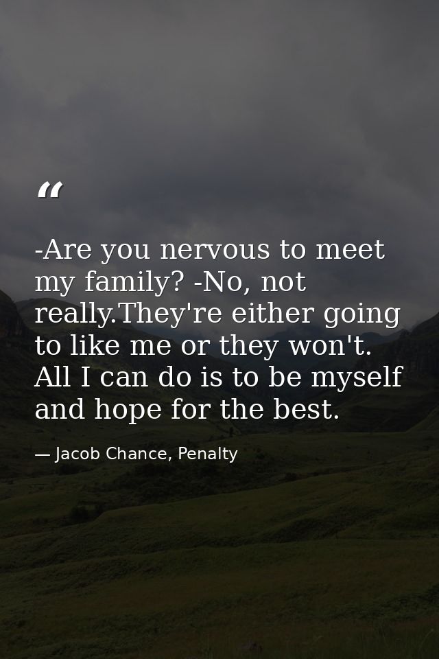-Are you nervous to meet my family? -No, not really.They're either going to like me or they won't. All I can do is to be — Jacob Chance, Penalty
