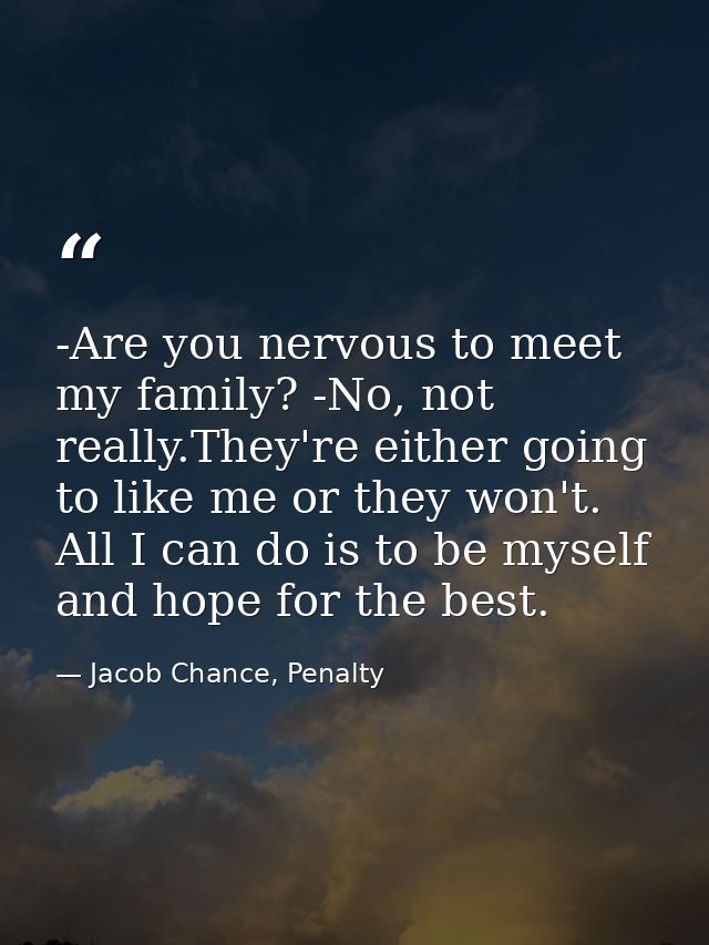 -Are you nervous to meet my family? -No, not really.They're either going to like me or they won't. All I can do is to be — Jacob Chance, Penalty