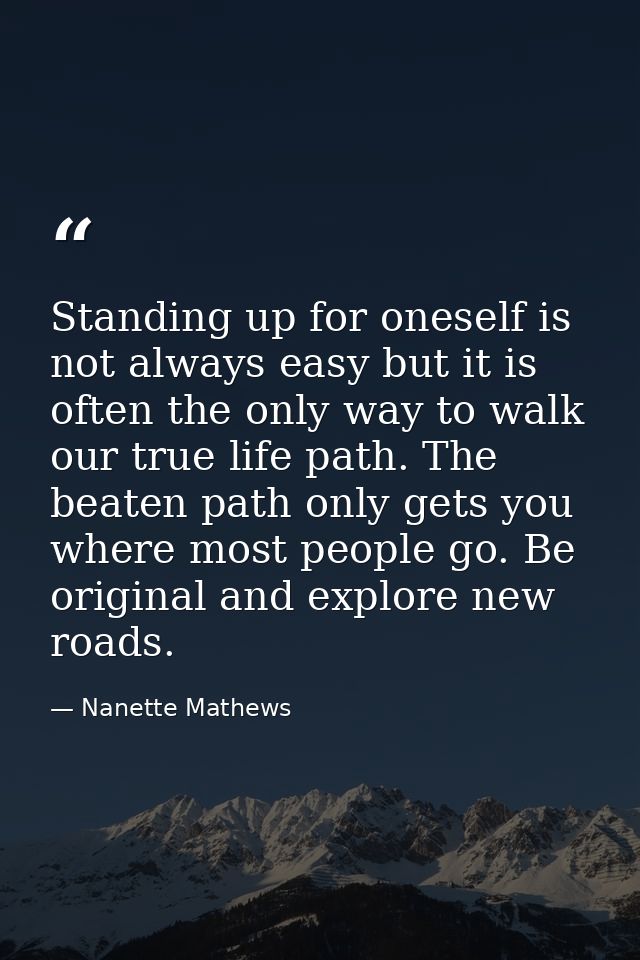 Standing up for oneself is not always easy but it is often the only way to walk our true life path. The beaten path only — Nanette Mathews