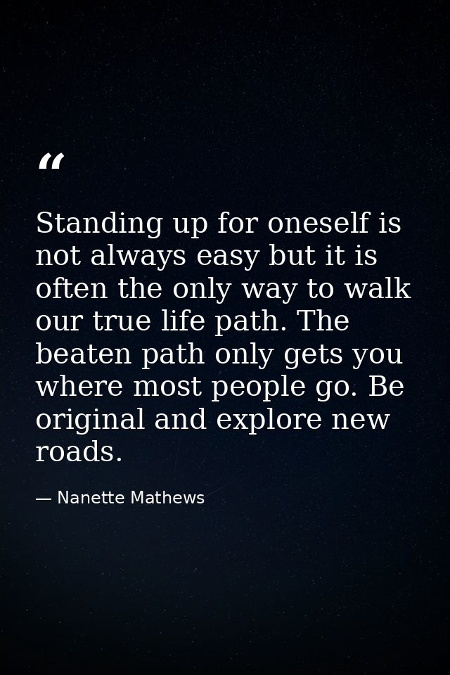 Standing up for oneself is not always easy but it is often the only way to walk our true life path. The beaten path only — Nanette Mathews