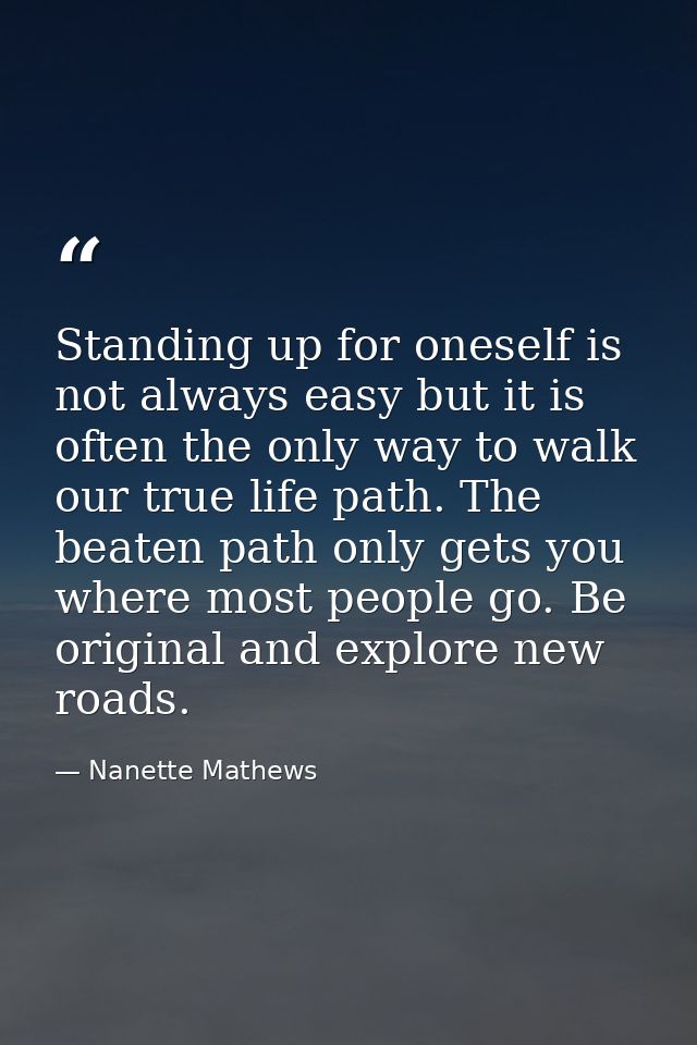 Standing up for oneself is not always easy but it is often the only way to walk our true life path. The beaten path only — Nanette Mathews