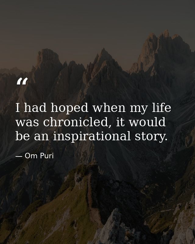 I had hoped when my life was chronicled, it would be an inspirational story. — Om Puri