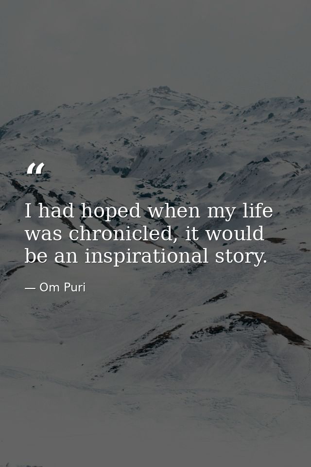 I had hoped when my life was chronicled, it would be an inspirational story. — Om Puri
