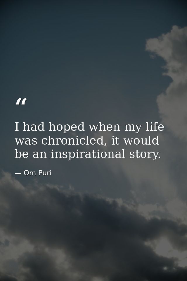 I had hoped when my life was chronicled, it would be an inspirational story. — Om Puri