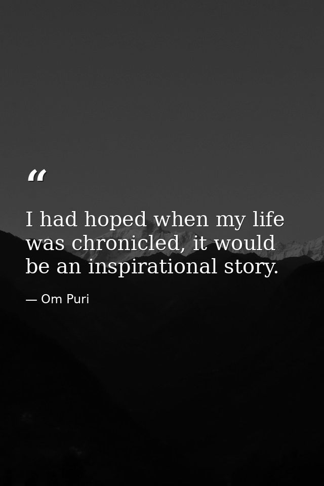 I had hoped when my life was chronicled, it would be an inspirational story. — Om Puri