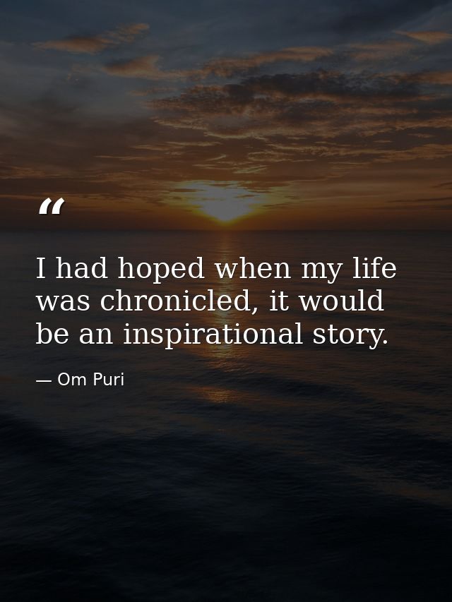 I had hoped when my life was chronicled, it would be an inspirational story. — Om Puri