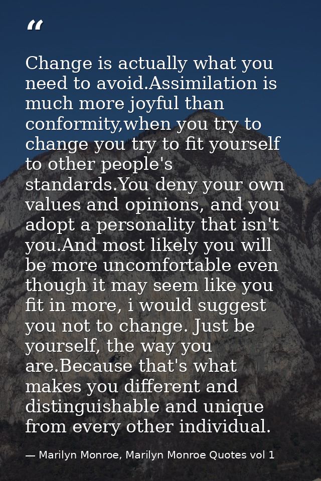 Change is actually what you need to avoid.Assimilation is much more joyful than conformity,when you try to change you tr — Marilyn Monroe, Marilyn Monroe Quotes vol 1