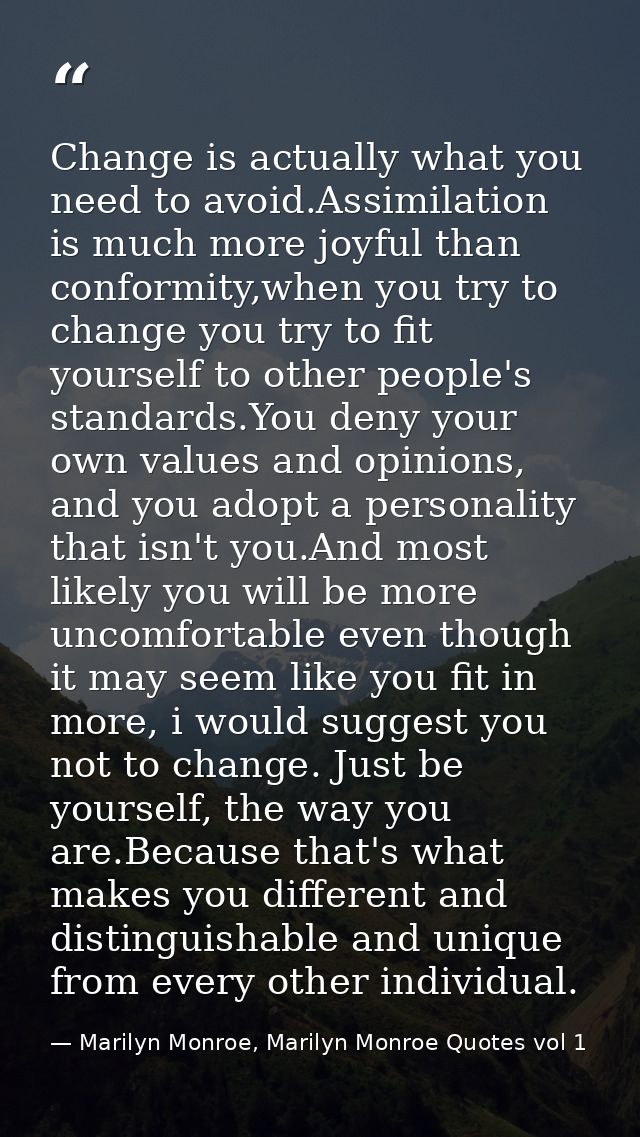 Change is actually what you need to avoid.Assimilation is much more joyful than conformity,when you try to change you tr — Marilyn Monroe, Marilyn Monroe Quotes vol 1