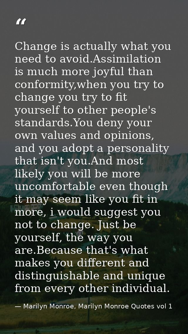 Change is actually what you need to avoid.Assimilation is much more joyful than conformity,when you try to change you tr — Marilyn Monroe, Marilyn Monroe Quotes vol 1