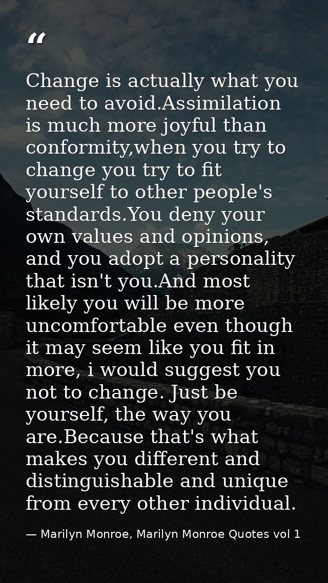 Change is actually what you need to avoid.Assimilation is much more joyful than conformity,when you try to change you tr — Marilyn Monroe, Marilyn Monroe Quotes vol 1