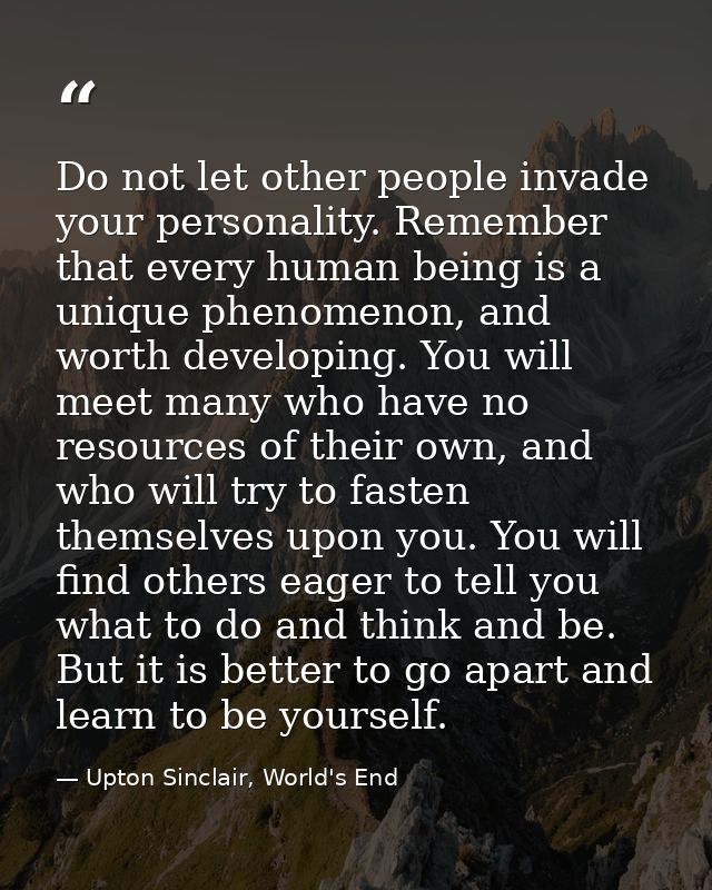 Do not let other people invade your personality. Remember that every human being is a unique phenomenon, and worth devel — Upton Sinclair, World's End
