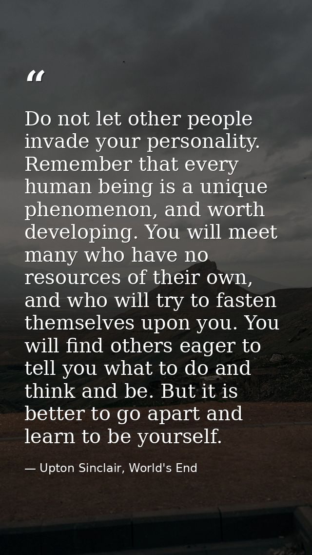 Do not let other people invade your personality. Remember that every human being is a unique phenomenon, and worth devel — Upton Sinclair, World's End