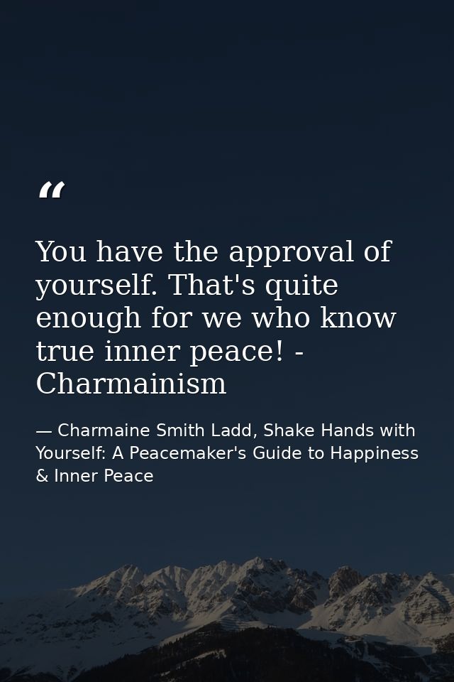 You have the approval of yourself. That's quite enough for we who know true inner peace! - Charmainism — Charmaine Smith Ladd, Shake Hands with Yourself: A Peacemaker's Guide to Happiness & Inner Peace