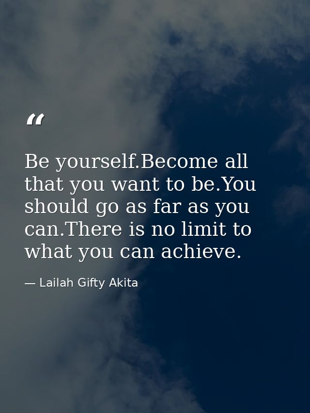 Be yourself.Become all that you want to be.You should go as far as you can.There is no limit to what you can achieve. — Lailah Gifty Akita