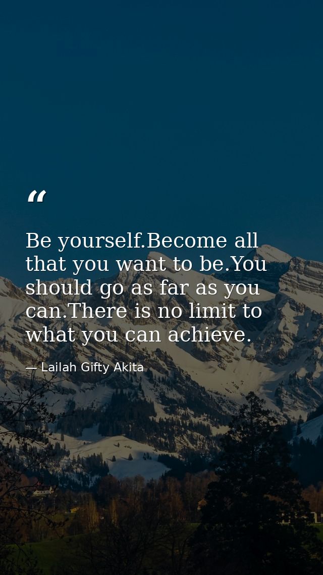 Be yourself.Become all that you want to be.You should go as far as you can.There is no limit to what you can achieve. — Lailah Gifty Akita