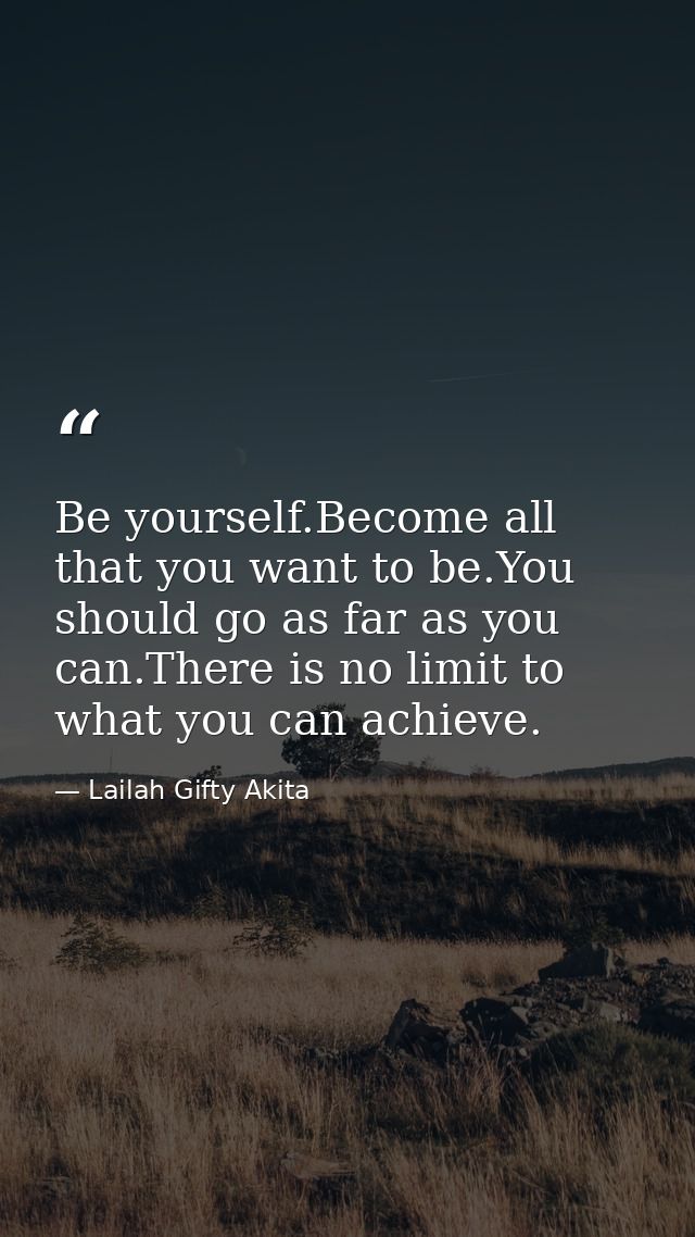 Be yourself.Become all that you want to be.You should go as far as you can.There is no limit to what you can achieve. — Lailah Gifty Akita
