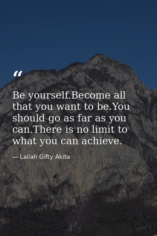 Be yourself.Become all that you want to be.You should go as far as you can.There is no limit to what you can achieve. — Lailah Gifty Akita