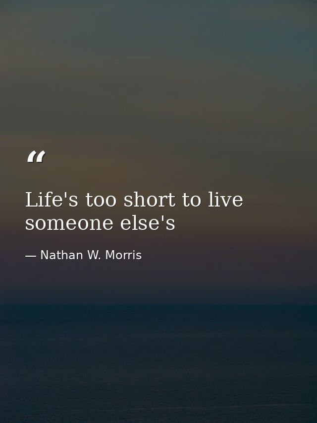 Life's too short to live someone else's — Nathan W. Morris