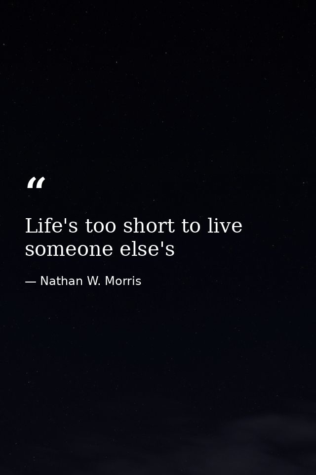 Life's too short to live someone else's — Nathan W. Morris