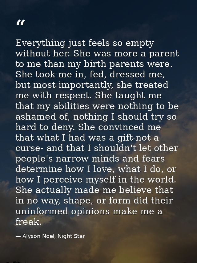 Everything just feels so empty without her. She was more a parent to me than my birth parents were. She took me in, fed, — Alyson Noel, Night Star
