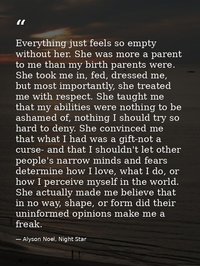 Everything just feels so empty without her. She was more a parent to me than my birth parents were. She took me in, fed, — Alyson Noel, Night Star