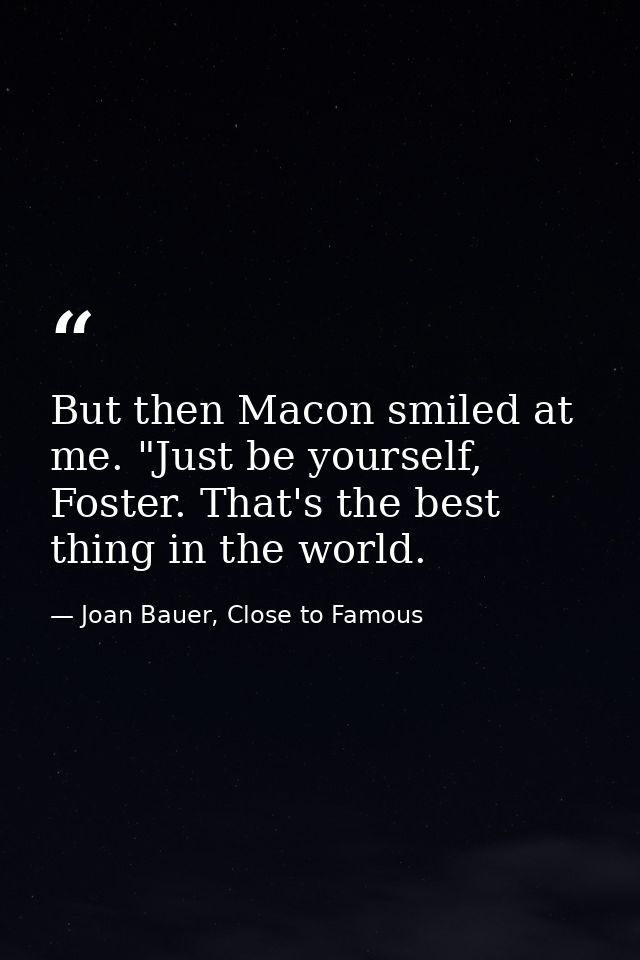 But then Macon smiled at me. "Just be yourself, Foster. That's the best thing in the world. — Joan Bauer, Close to Famous