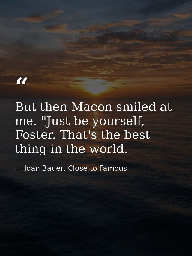 But then Macon smiled at me. "Just be yourself, Foster. That's the best thing in the world. — Joan Bauer, Close to Famous