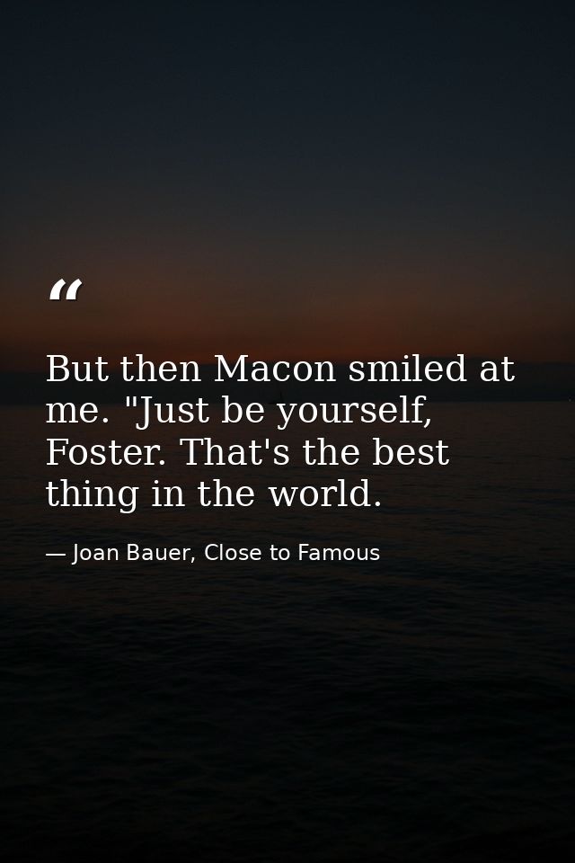 But then Macon smiled at me. "Just be yourself, Foster. That's the best thing in the world. — Joan Bauer, Close to Famous