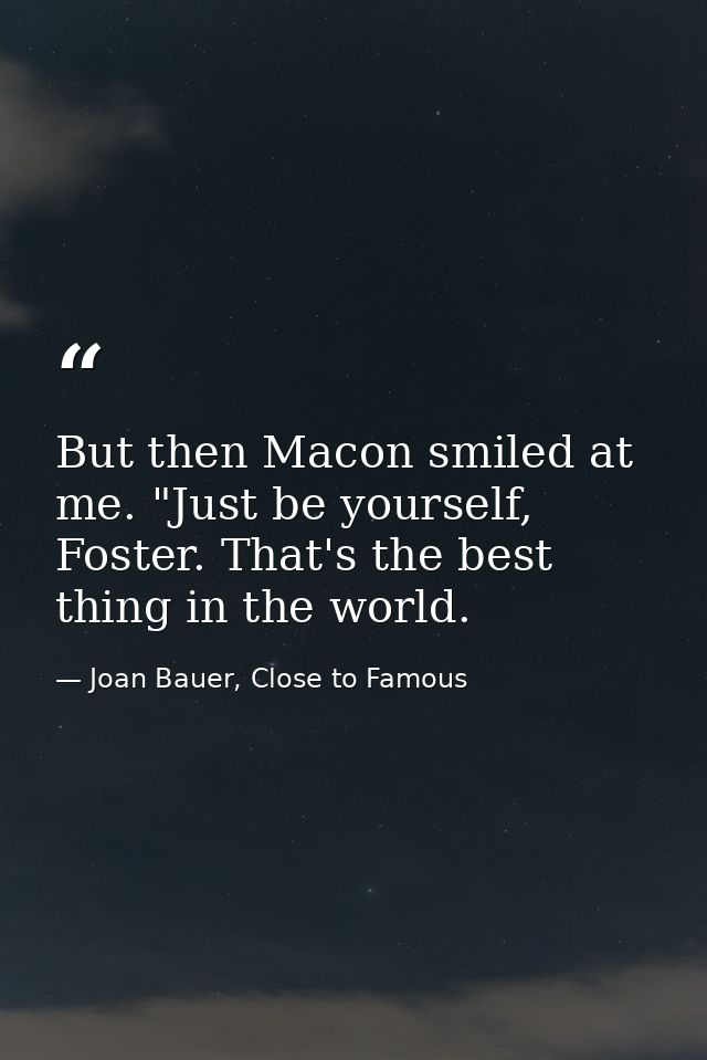 But then Macon smiled at me. "Just be yourself, Foster. That's the best thing in the world. — Joan Bauer, Close to Famous