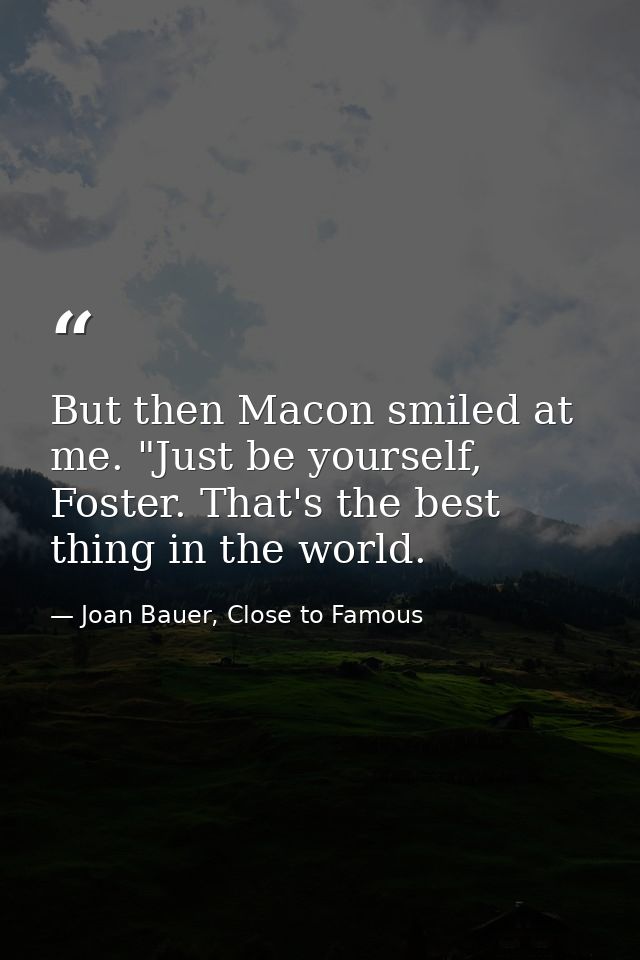 But then Macon smiled at me. "Just be yourself, Foster. That's the best thing in the world. — Joan Bauer, Close to Famous