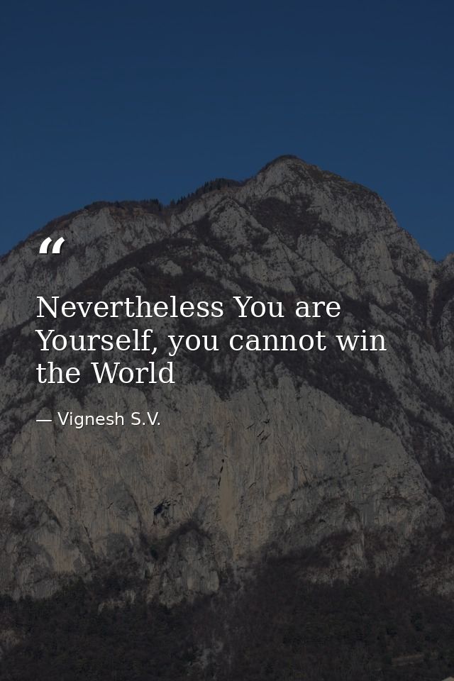 Nevertheless You are Yourself, you cannot win the World — Vignesh S.V.