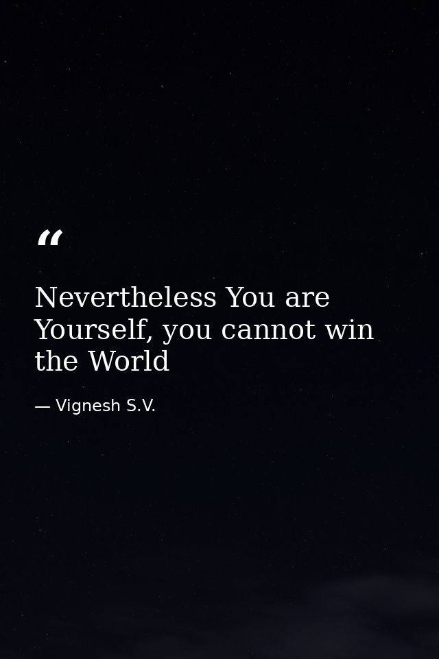 Nevertheless You are Yourself, you cannot win the World — Vignesh S.V.