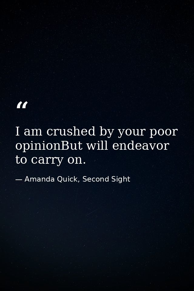 I am crushed by your poor opinionBut will endeavor to carry on. — Amanda Quick, Second Sight
