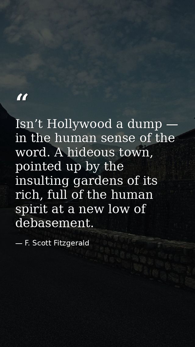 Isn’t Hollywood a dump — in the human sense of the word. A hideous town, pointed up by the insulting gardens of its rich — F. Scott Fitzgerald