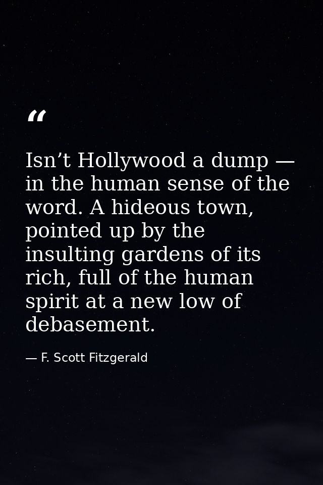 Isn’t Hollywood a dump — in the human sense of the word. A hideous town, pointed up by the insulting gardens of its rich — F. Scott Fitzgerald
